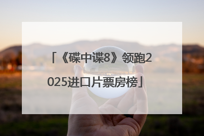 《碟中谍8》领跑2025进口片票房榜