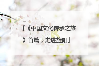 《中国文化传承之旅》首篇，走进旌阳