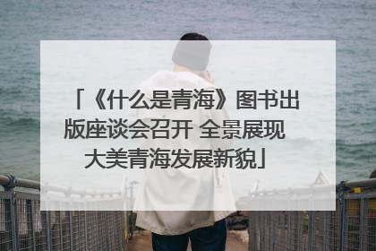 《什么是青海》图书出版座谈会召开 全景展现大美青海发展新貌