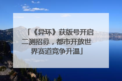 《异环》获版号开启二测招募，都市开放世界赛道竞争升温