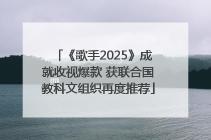 《歌手2025》成就收视爆款 获联合国教科文组织再度推荐