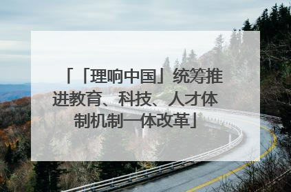「理响中国」统筹推进教育、科技、人才体制机制一体改革