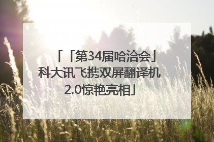 「第34届哈洽会」科大讯飞携双屏翻译机2.0惊艳亮相