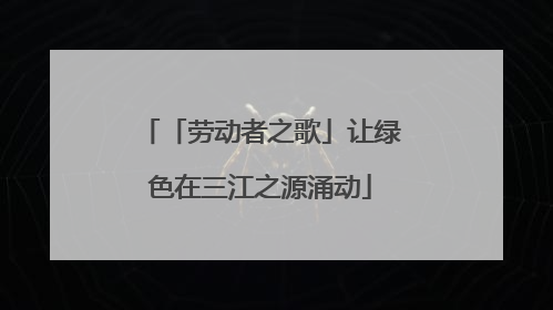 「劳动者之歌」让绿色在三江之源涌动
