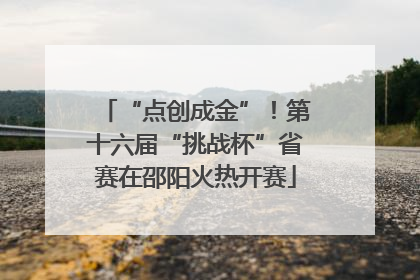 “点创成金”！第十六届“挑战杯”省赛在邵阳火热开赛