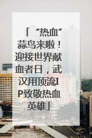 “热血”蒜鸟来啦！迎接世界献血者日，武汉用顶流IP致敬热血英雄