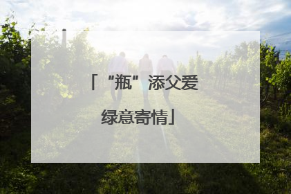 “瓶”添父爱 绿意寄情