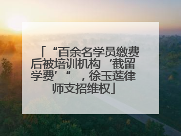 “百余名学员缴费后被培训机构‘截留学费’”，徐玉莲律师支招维权