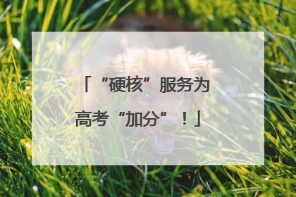 “硬核”服务为高考“加分”！