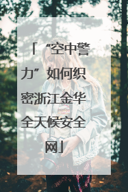“空中警力”如何织密浙江金华全天候安全网