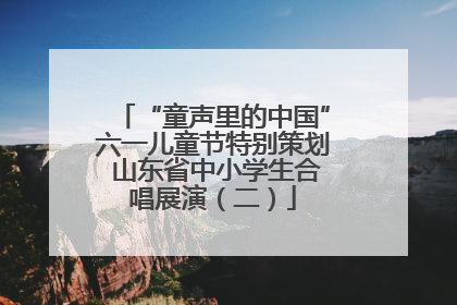 “童声里的中国”六一儿童节特别策划 山东省中小学生合唱展演（二）