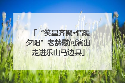 “笑星齐聚•情暖夕阳”老龄慰问演出走进乐山马边县
