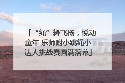 “绳”舞飞扬，悦动童年 乐师附小跳绳小达人挑战赛圆满落幕