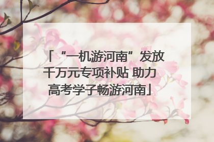 “一机游河南”发放千万元专项补贴 助力高考学子畅游河南