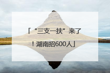 “三支一扶”来了！湖南招600人