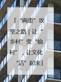“两重”攻坚之路｜让“乡村”变“仙村”，让文化“活”起来