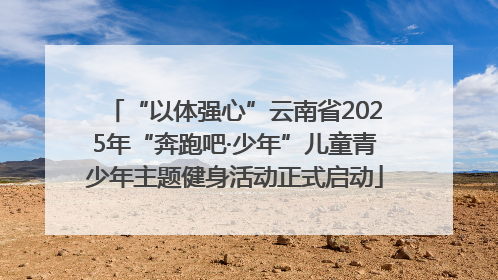 “以体强心”云南省2025年“奔跑吧·少年”儿童青少年主题健身活动正式启动