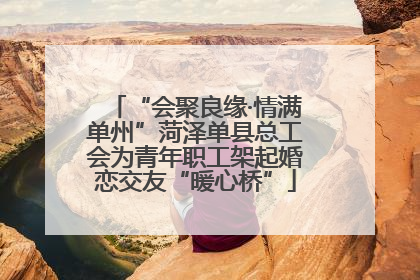 “会聚良缘·情满单州”菏泽单县总工会为青年职工架起婚恋交友“暖心桥”