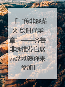 “传非遗薪火 绘时代华章”——齐鲁非遗推荐官展示活动邀你来参加