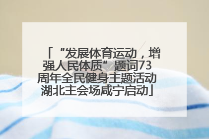 “发展体育运动，增强人民体质”题词73周年全民健身主题活动湖北主会场咸宁启动