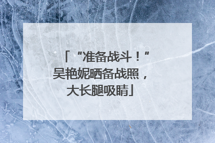 “准备战斗！”吴艳妮晒备战照，大长腿吸睛
