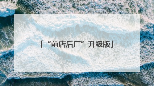 “前店后厂”升级版