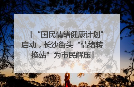 “国民情绪健康计划”启动，长沙街头“情绪转换站”为市民解压
