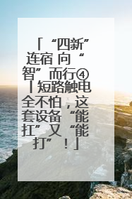 “四新”连宿 向“智”而行④丨短路触电全不怕，这套设备“能扛”又“能打”！