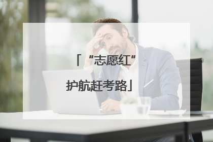 “志愿红”护航赶考路