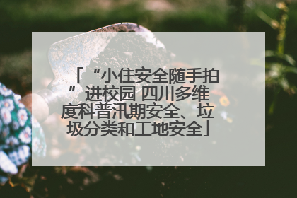 “小住安全随手拍”进校园 四川多维度科普汛期安全、垃圾分类和工地安全