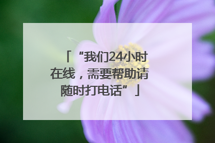 “我们24小时在线，需要帮助请随时打电话”