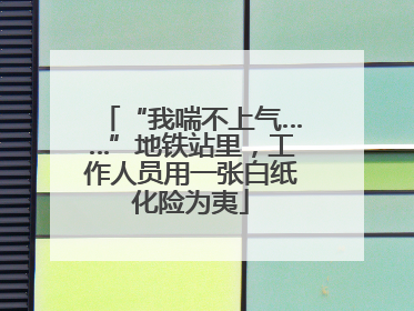 “我喘不上气……”地铁站里，工作人员用一张白纸化险为夷