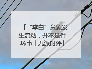 “李白”意象发生流动，并不是件坏事丨九派时评