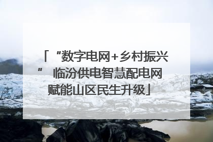 “数字电网+乡村振兴” 临汾供电智慧配电网赋能山区民生升级