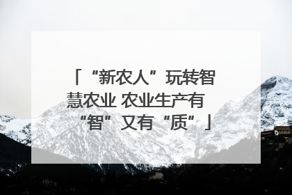 “新农人”玩转智慧农业 农业生产有“智”又有“质”