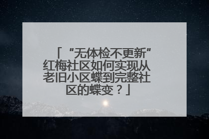 “无体检不更新”红梅社区如何实现从老旧小区蝶到完整社区的蝶变？