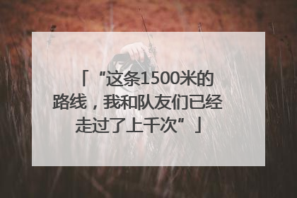 “这条1500米的路线，我和队友们已经走过了上千次”
