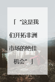 “这是我们开拓非洲市场的绝佳机会”
