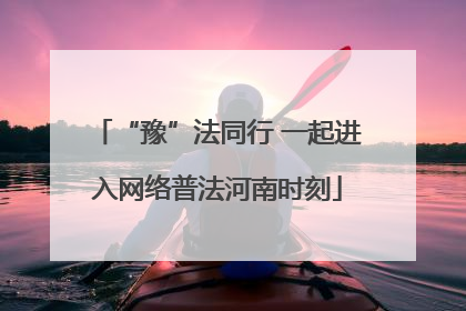 “豫”法同行 一起进入网络普法河南时刻