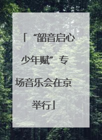 “韶音启心 少年赋”专场音乐会在京举行