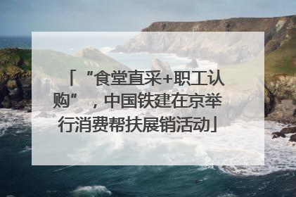 “食堂直采+职工认购”，中国铁建在京举行消费帮扶展销活动