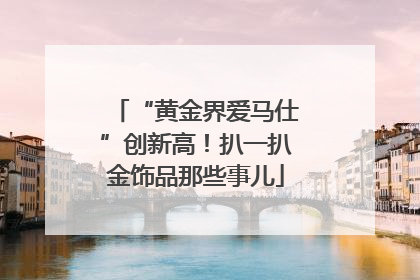 “黄金界爱马仕”创新高！扒一扒金饰品那些事儿