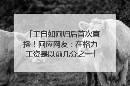王自如回归后首次直播！回应网友：在格力工资是以前几分之一