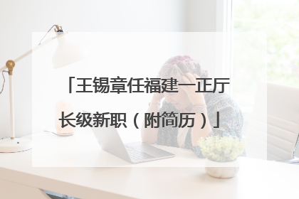 王锡章任福建一正厅长级新职（附简历）