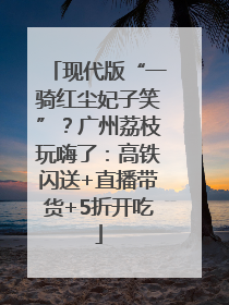 现代版“一骑红尘妃子笑”？广州荔枝玩嗨了：高铁闪送+直播带货+5折开吃