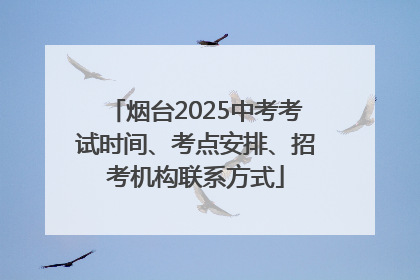 烟台2025中考考试时间、考点安排、招考机构联系方式