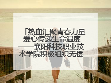 热血汇聚青春力量 爱心传递生命温度——襄阳科技职业技术学院积极组织无偿献血活动