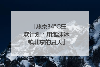 燕京34°C狂欢计划：用泡沫冰镇北京的夏天