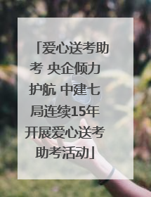爱心送考助考 央企倾力护航 中建七局连续15年开展爱心送考助考活动