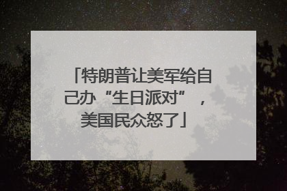 特朗普让美军给自己办“生日派对”，美国民众怒了